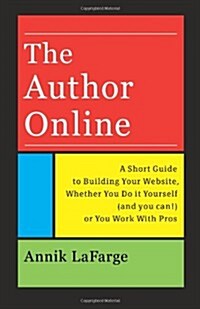 The Author Online: A Short Guide to Building Your Website, Whether You Do It Yourself (and You Can!) or You Work with Pros (Paperback)