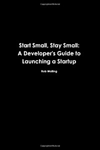 Start Small, Stay Small: A Developers Guide to Launching a Startup (Paperback)
