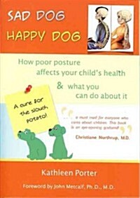 Sad Dog Happy Dog: How Poor Posture Affects Your Childs Health and What You Can Do about It (Paperback)