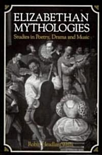 Elizabethan Mythologies : Studies in Poetry, Drama and Music (Hardcover)