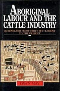 Aboriginal Labour and the Cattle Industry : Queensland from White Settlement to the Present (Hardcover)