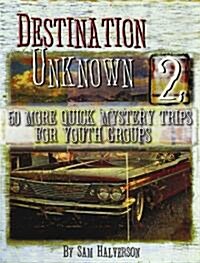 Destination Unknown 2: 50 More Quick Mystery Trips for Youth Groups (Paperback)