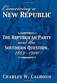 Conceiving a New Republic: The Republican Party and the Southern Question, 1869-1900 (Hardcover)