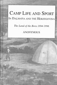 Camp Life and Sport in Dalmatia and the Herzegovina : The Land of the Bora 1894-1896 (Hardcover)