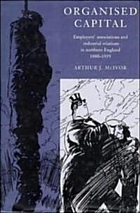 Organised Capital : Employers Associations and Industrial Relations in Northern England, 1880–1939 (Hardcover)