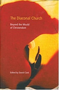 The Diaconal Church: Beyond the Mould of Christendom (Paperback)