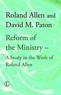 Reform of the Ministry : A Study in the Work of Roland Allen (Hardcover)