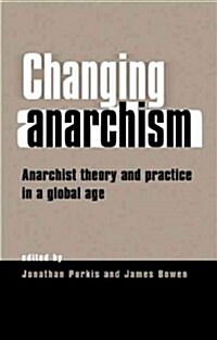 Changing Anarchism : Anarchist Theory and Practice in a Global Age (Hardcover)