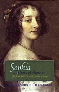 Sophia Electress of Hanover : The Remarkable Life of the Mother of George I (Paperback)