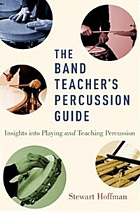 The Band Teachers Percussion Guide: Insights Into Playing and Teaching Percussion (Hardcover)
