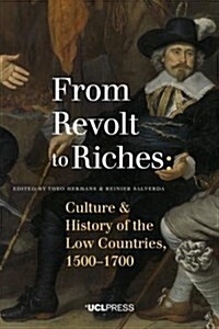 From Revolt to Riches : Culture and History of the Low Countries, 15001700 (Hardcover)