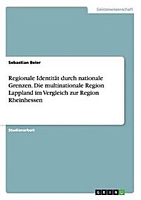 Regionale Identit? durch nationale Grenzen. Die multinationale Region Lappland im Vergleich zur Region Rheinhessen (Paperback)