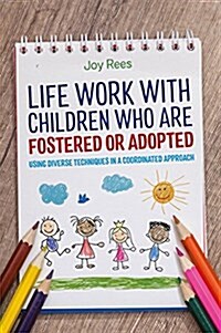 Life Work with Children Who are Fostered or Adopted : Using Diverse Techniques in a Coordinated Approach (Paperback)