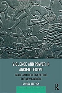 Violence and Power in Ancient Egypt : Image and Ideology Before the New Kingdom (Hardcover)