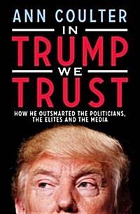 In Trump We Trust : How He Outsmarted the Politicians, the Elites and the Media (Paperback)