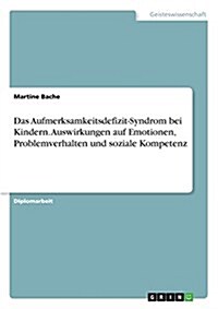 Das Aufmerksamkeitsdefizit-Syndrom Bei Kindern. Auswirkungen Auf Emotionen, Problemverhalten Und Soziale Kompetenz (Paperback)