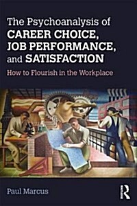 The Psychoanalysis of Career Choice, Job Performance, and Satisfaction : How to Flourish in the Workplace (Paperback)