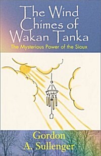 The Wind Chimes of Wakan Tanka: The Mysterious Power of the Sioux (Hardcover)