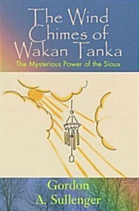 The Wind Chimes of Wakan Tanka: The Mysterious Power of the Sioux (Paperback)