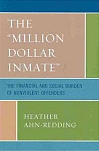 The Million Dollar Inmate: The Financial and Social Burden of Nonviolent Offenders (Paperback)