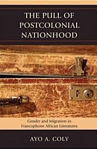 The Pull of Postcolonial Nationhood: Gender and Migration in Francophone African Literatures (Hardcover)