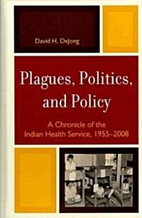 Plagues, Politics, and Policy: A Chronicle of the Indian Health Service, 1955-2008 (Hardcover)