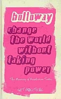 Change the World without Taking Power : The Meaning of Revolution Today (Hardcover, New ed)