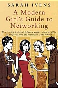 A Modern Girls Guide To Networking : How to win friends and influence people - from the office to the party,from the boardroom to the bedroom (Paperback)