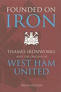 Founded on Iron : Thames Ironworks and the Origins of West Ham United (Paperback)