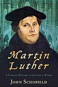 Martin Luther : A Concise History of his Life and Works (Paperback)