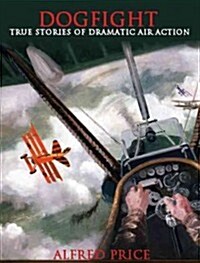 Dogfight : True Stories of Dramatic Air Actions (Paperback)