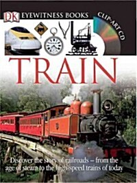 DK Eyewitness Books: Train: Discover the Story of Railroads?From the Age of Steam to the High-Speed Trains O [With CDROM and Poster] (Hardcover, Revised)