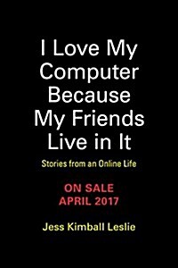 I Love My Computer Because My Friends Live in It: Stories from an Online Life (Paperback)