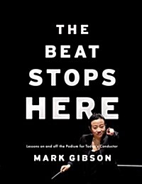 The Beat Stops Here: Lessons on and Off the Podium for Todays Conductor (Hardcover)