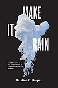 Make It Rain: State Control of the Atmosphere in Twentieth-Century America (Hardcover)