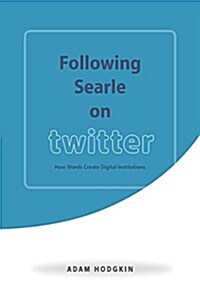 Following Searle on Twitter: How Words Create Digital Institutions (Hardcover)