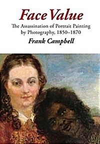 Face Value: The Assassination of Portrait Painting by Photography, 1850-1870 (Hardcover)