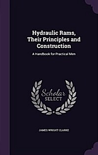 Hydraulic Rams, Their Principles and Construction: A Handbook for Practical Men (Hardcover)