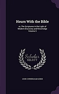 Hours with the Bible: Or, the Scriptures in the Light of Modern Discovery and Knowledge Volume 3 (Hardcover)