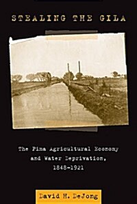 Stealing the Gila: The Pima Agricultural Economy and Water Deprivation, 1848-1921 (Paperback)