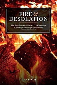 Fire and Desolation: The Revolutionary Wars 1778 Campaign as Waged from Quebec and Niagara Against the American Frontiers (Paperback)