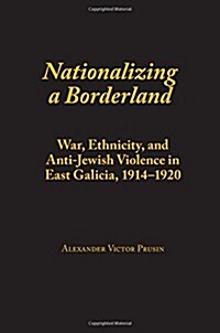 Nationalizing a Borderland: War, Ethnicity, and Anti-Jewish Violence in East Galicia, 1914-1920 (Paperback)