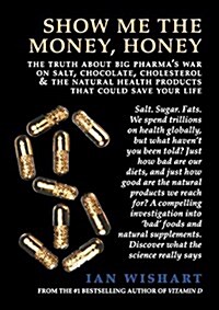 Show Me the Money, Honey: The Truth about Big Pharmas War on Salt, Chocolate, Cholesterol & the Natural Health Products That Could Save Your Li (Paperback)