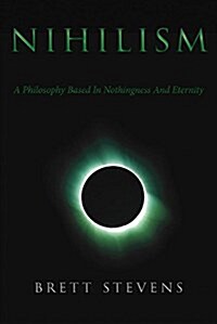 Nihilism: A Philosophy Based in Nothingness and Eternity (Paperback)