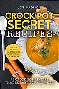 Crock Pot Secret Recipes: 25 Crock-Pot Recipes Thatll Last You All Week (Paperback)