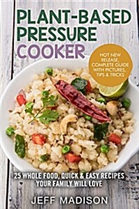 Plant-Based Pressure Cooker: 25 Whole Food, Quick & Easy Recipes Your Family Will Love (Paperback)