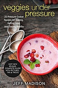 Veggies Under Pressure: 25 Pressure Cooker Recipes for Healing, Getting Lean, and Staying Healthy (Paperback)