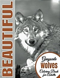 Beautiful Grayscale Wolves Adult Coloring Book: (Grayscale Coloring) (Art Therapy) (Adult Coloring Book) (Realistic Photo Coloring) (Relaxation) (Paperback)