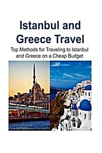 Istanbul and Greece Travel: Top Methods for Traveling to Istanbul and Greece on a Cheap Budget: Istanbul, Istanbul Trip, Greece, Greece Trip, Chea (Paperback)