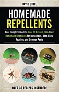 Homemade Repellents: Your Complete Guide to Over 30 Natural, Non-Toxic Homemade Repellents for Mosquitoes, Ants, Flies, Roaches, and Common (Paperback)